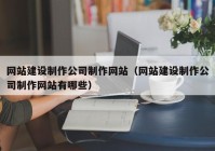 網站建設制作公司制作網站（網站建設制作公司制作網站有哪些）