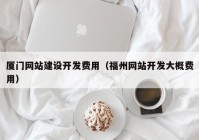 廈門網(wǎng)站建設開發(fā)費用（福州網(wǎng)站開發(fā)大概費用）