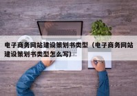 電子商務(wù)網(wǎng)站建設(shè)策劃書(shū)類(lèi)型（電子商務(wù)網(wǎng)站建設(shè)策劃書(shū)類(lèi)型怎么寫(xiě)）