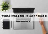 微趨道小程序開發(fā)費(fèi)用（微趨道個(gè)人怎么注冊）